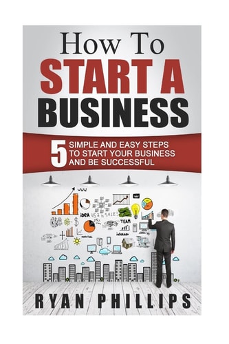 How To Start A Business 5 Simple and Easy Steps To Start Your Business and Be S