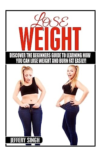 Lose Weight Discover The Beginners Guide To Learning How You Can Lose Weight And Burn Fat EASILY