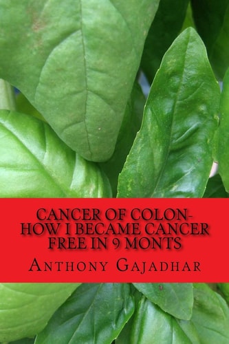 Cancer of Colon-How I Became Cancer Free in 9 Monts Cancer Can Be Cured-Very Little Expense