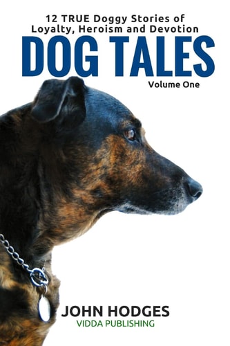 Dog Tales 12 TRUE Dog Stories of Loyalty, Heroism and Devotion