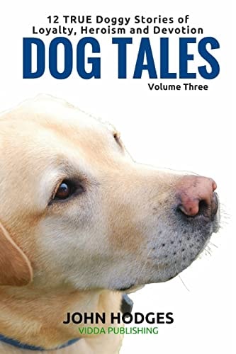 Dog Tales 12 TRUE Dog Stories of Loyalty, Heroism and Devotion + FREE Easy DOGGY Health Book