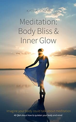 Meditation: Body Bliss and Inner Glow 48 Q&a about How to Quieten Your Body and Mind