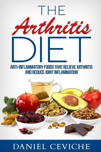 Arthritis Diet Anti-Inflammatory Foods That Relieve Arthritis and Reduce Joint Inflammation