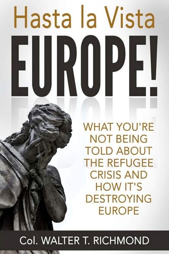 Hasta la Vista Europe! What You're Not Being Told about the Refugee Crisis and how It's Destroying Europe