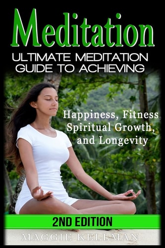 Meditation Ultimate Meditation Guide To Achieving - Happiness, Fitness, Spiritual Growth, and Longevity