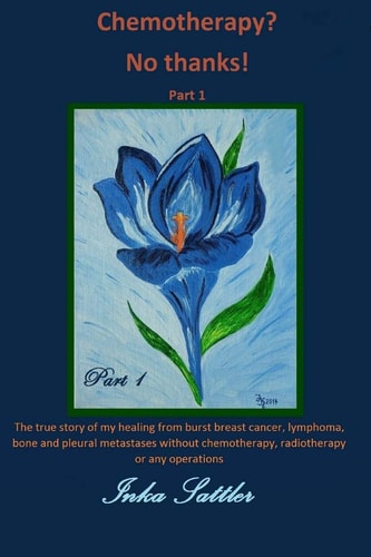 The Autobiography of My Cancer Cure The True Story of My Healing from Burst Breast Cancer with Bone and Pleural Metastases Without Chemotherapy, Or Any Operations