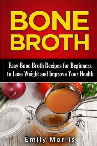 Bone Broth Easy Bone Broth Recipes for Beginners to Lose Weight and Improve Your Health