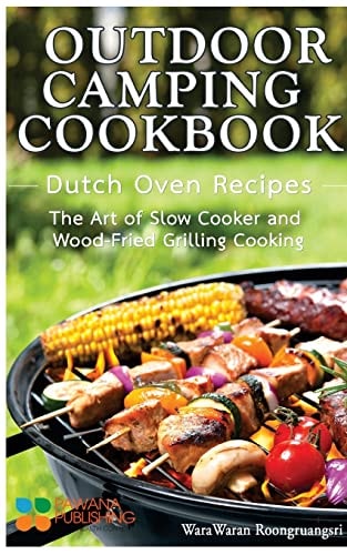Outdoor Camping Cookbook Dutch Oven Recipes, the Art of Slow Cooker and Wood-Fried Grilling Cooking
