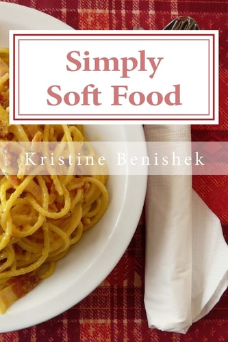 Simply Soft Food 200 Delicious and Nutritious Recipes for People with Chewing Difficulty Or Who Simply Enjoy Soft Food