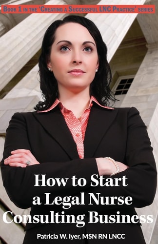 How to Start a Legal Nurse Consulting Business Book 1 in the "Creating a Successful LNC Practice" Series