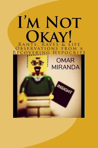 I'm Not Okay! Rants, Raves and Life Observations from a Recovering Hypocrite
