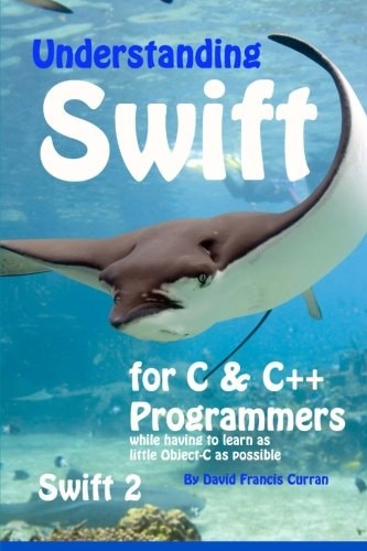 Understanding Swift: for C and C++ Programmers While Having to Learn As Little Object-C As Possible Swift 2