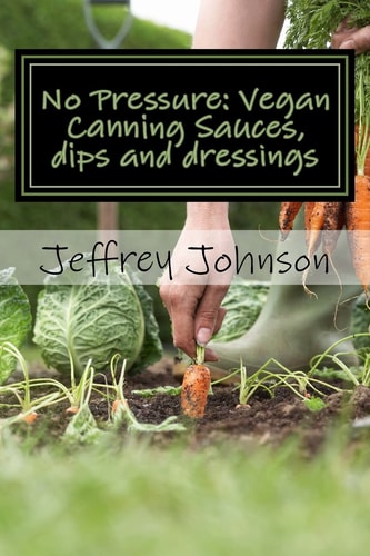 No Pressure Vegan Canning Sauces, Dips and Dressings