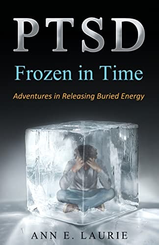 Ptsd Frozen in Time: Adventures in Releasing Buried Energy