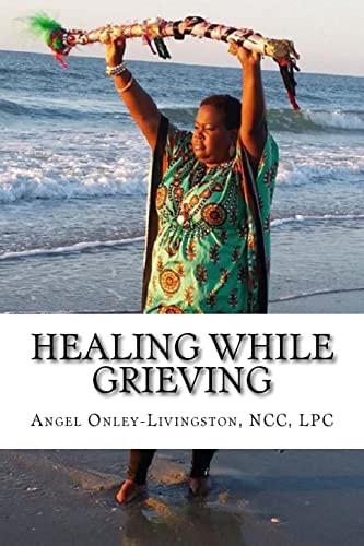 Healing While Grieving A Spiritual Therapeutic Approach Through the Journey of Grief