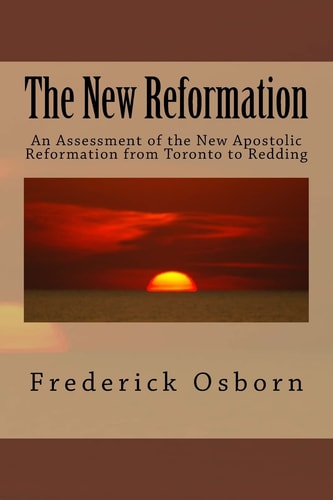 The New Reformation An Assessment of the New Apostolic Reformation from Toronto to Redding