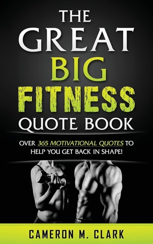 The Great Big Fitness Quote Book Over 365 Motivational Quotes To Get Back In Shape!