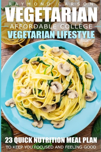 Vegetarian Affordable College Vegetarian Lifestyle - 23 Quick Nutrition Meal Plans to Keep You Focused and Feeling Good