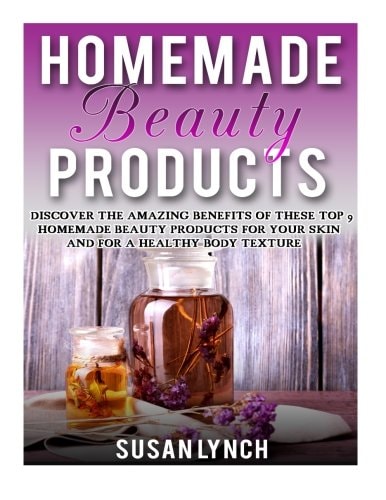 Homemade Beauty Products Discover The Amazing Benefits Of These Top 9 Homemade Beauty Products For Your Skin And For A Healthy Body Texture