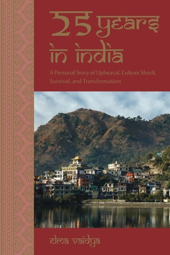 25 Years in India A Personal Story of Upheaval, Culture Shock, Survival, and Transformation