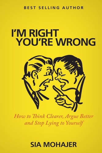 I'm Right - You're Wrong How to Think Clearer, Argue Better and Stop Lying to Yourself