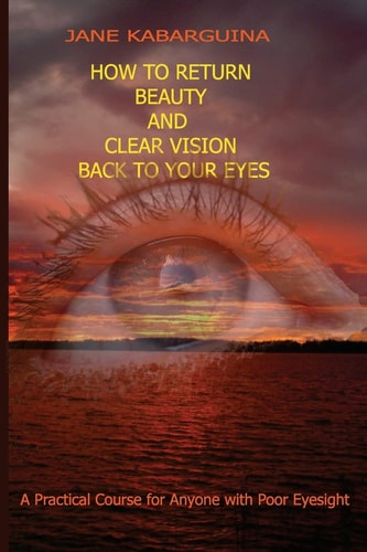 How to Return Beauty and Clear Vision Back to Your Eyes A Practical Course for Anyone with Poor Eyesight
