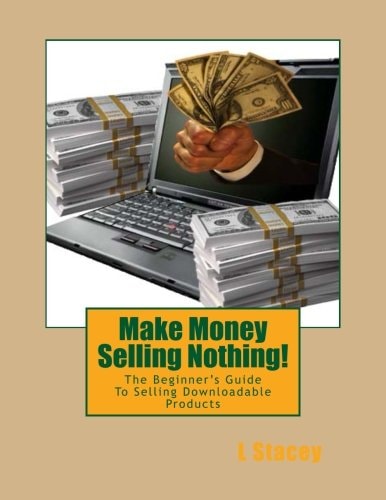 Make Money Selling Nothing The Beginner's Guide To Selling Downloadable Products