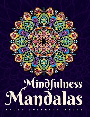 Adult Coloring Books: Mindfulness Mandalas A Mandala Coloring Book for Adult Relaxation. Featuring Stress Relieving Coloring Pages for Adults Incorporating Henna Flowers, Geometric, Tribal, and Animal Designs