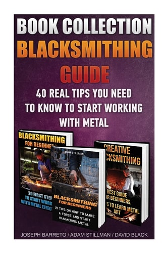 Blacksmithing Guide 40 Real Tips You Need To Know To Start Working With Metal: ( Blacksmithing, Blacksmith, How To Blacksmith, How To Blacksmithing, Metal Work, Knife Making, Bladesmith)
