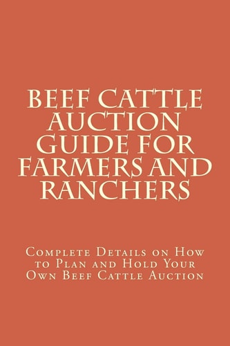 Beef Cattle Auction Guide for Farmers and Ranchers Complete Details on How to Plan and Hold Your Own Beef Cattle Auction