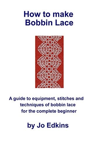 How to Make Bobbin Lace A Guide to the Equipment, Stitches and Techniques of Bobbin Lace for the Complete Beginner