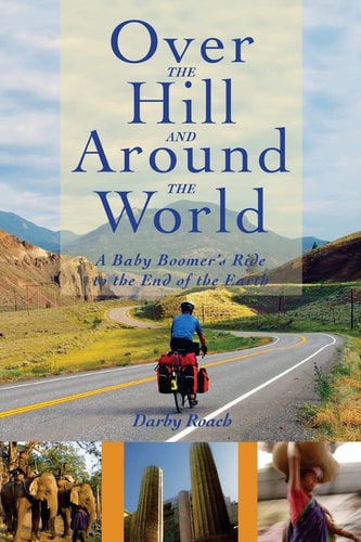 Over the Hill and Around the World A Baby Boomer's Ride to the End of the Earth
