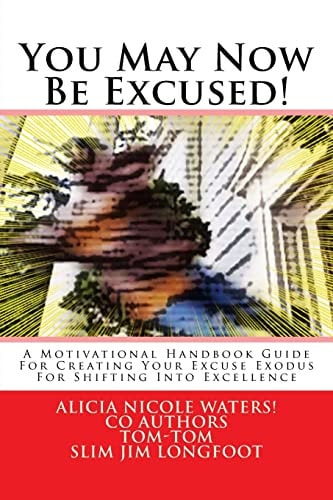 You May Now Be Excused! A Motivational Handbook Guide For Creating Your Excuse Exodus For Shifting Into Excellence