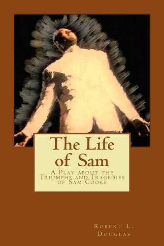 The Life of Sam A Play about the Triumphs and Tragedies of Sam Cooke