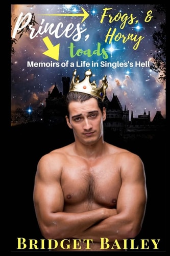 Princes, Frogs, and Horny Toads: Memoirs of a Life in Singles' Hell Volume 1