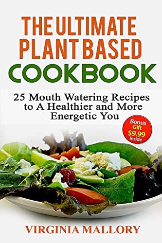The Ultimate Plant Based Cookbook 25 Mouth Watering Recipes to a Healthier and More Energetic You