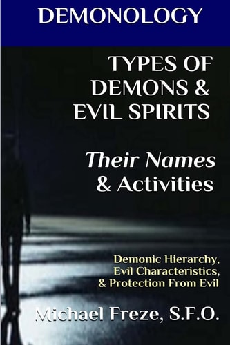 DEMONOLOGY TYPES OF DEMONS & EVIL SPIRITS Their Names & Activities (Volume 11) Demonic Hierarchy Evil Characteristics Protection From Evil