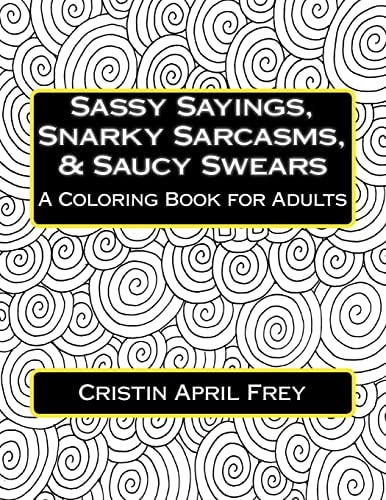 Sassy Sayings, Snarky Sarcasms, and Saucy Swears A Coloring Book for Adults