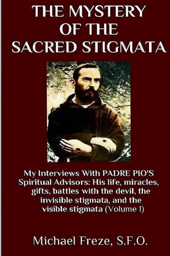 The Mystery Of The Sacred Stigmata My Interviews With PADRE PIO's Spiritual Advisors