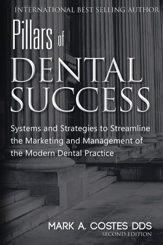 Pillars of Dental Success Second Edition Systems and Strategies to Streamline the Marketing and Management of the Modern Dental Practice