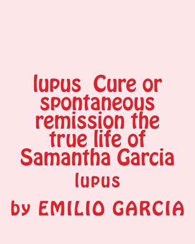 Lupus Cure Or Spontaneous Remission the True Life of Samantha Garcia Lupus