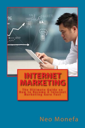 Internet Marketing The Ultimate Guide on How to Become a Internet Marketing Guru Fast