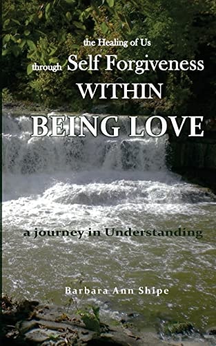 The Healing of Us Through Self Forgiveness Within Being Love A Journey in Understanding