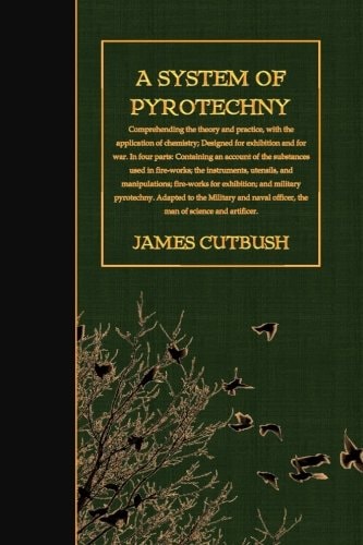 A System of Pyrotechny Comprehending the Theory and Practice, with the Application of Chemistry; Designed for Exhibition and for War.