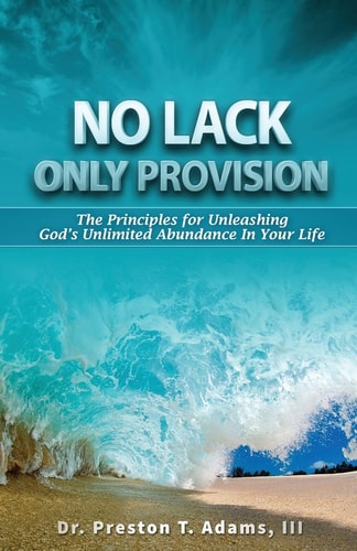 No Lack, Only Provision! The Principles For Unleashing God's Unlimited Abundance In Your Life