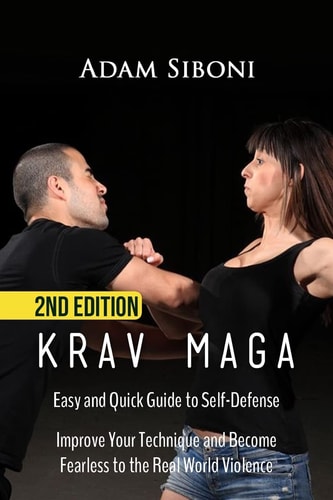 Krav Maga Easy and Quick Guide to Self-Defense, Improve Your Technique and Become Fearless to the Real World Violence