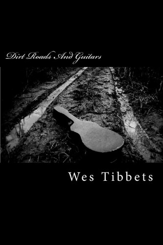 Dirt Roads And Guitars The Lyrics Of Wes Tibbets