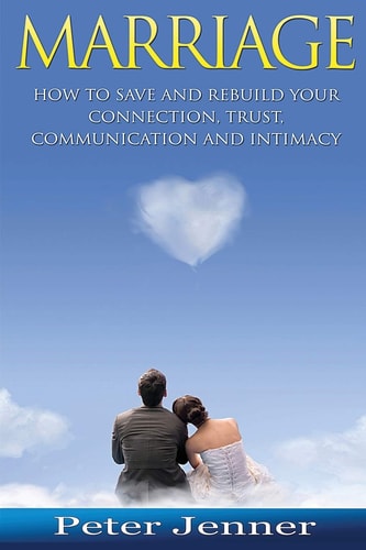 Marriage How to Save and Rebuild Your Connection, Trust, Communication And Intimacy