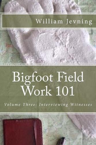 Bigfoot Field Work 101 Volume Three: Interviewing Witnesses