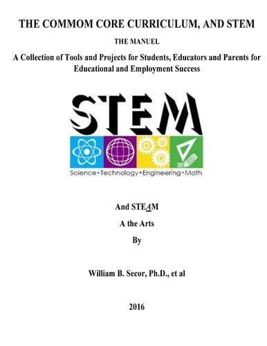 The Common Core Curriculum, and STEM A Collection of Tools and Projects for Students, Educators and Parents for Educational and Employment Success
